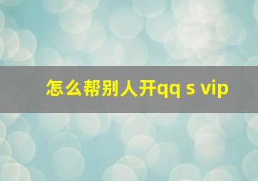 怎么帮别人开qq s vip